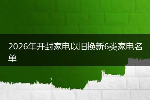 2026年开封家电以旧换新6类家电名单