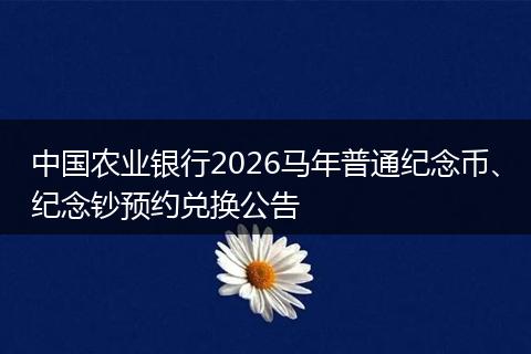 中国农业银行2026马年普通纪念币、纪念钞预约兑换公告