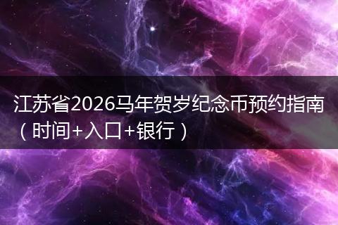 江苏省2026马年贺岁纪念币预约指南（时间+入口+银行）