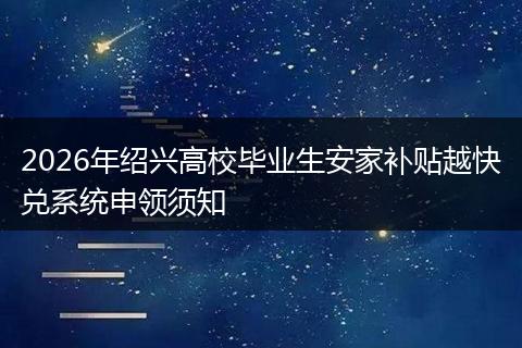 2026年绍兴高校毕业生安家补贴越快兑系统申领须知