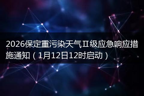 2026保定重污染天气Ⅱ级应急响应措施通知（1月12日12时启动）
