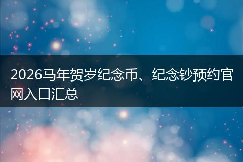 2026马年贺岁纪念币、纪念钞预约官网入口汇总