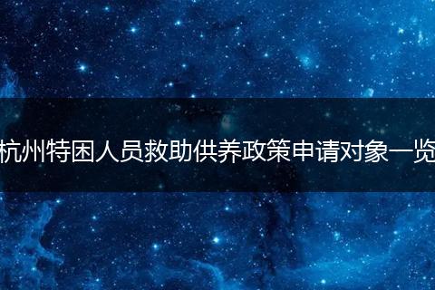 杭州特困人员救助供养政策申请对象一览
