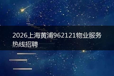 2026上海黄浦962121物业服务热线招聘