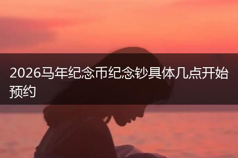 2026马年纪念币纪念钞具体几点开始预约
