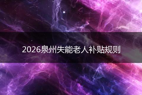 2026泉州失能老人补贴规则