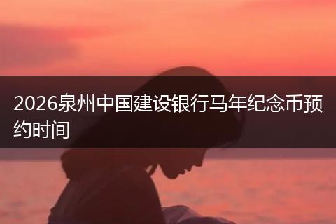2026泉州中国建设银行马年纪念币预约时间