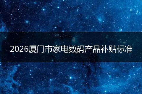 2026厦门市家电数码产品补贴标准