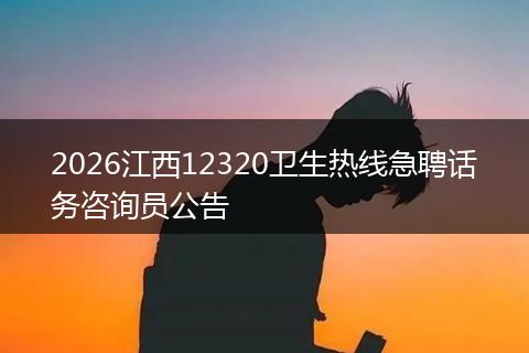 2026江西12320卫生热线急聘话务咨询员公告