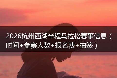 2026杭州西湖半程马拉松赛事信息（时间+参赛人数+报名费+抽签）