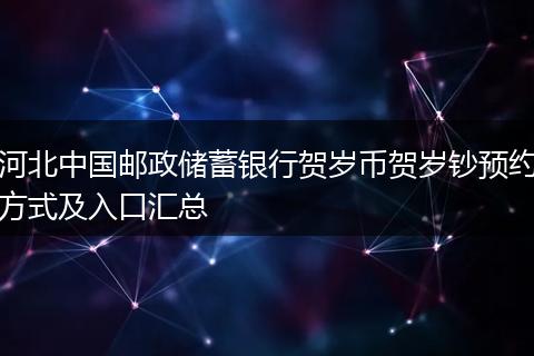 河北中国邮政储蓄银行贺岁币贺岁钞预约方式及入口汇总