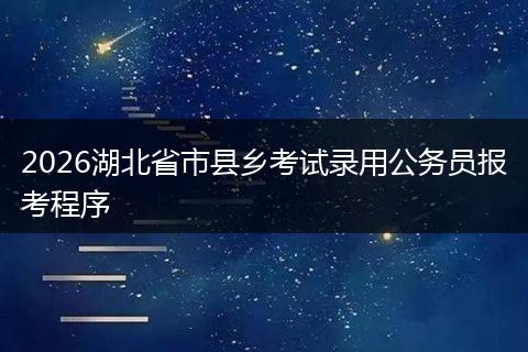 2026湖北省市县乡考试录用公务员报考程序