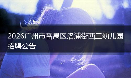 2026广州市番禺区洛浦街西三幼儿园招聘公告