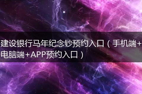 建设银行马年纪念钞预约入口（手机端+电脑端+APP预约入口）