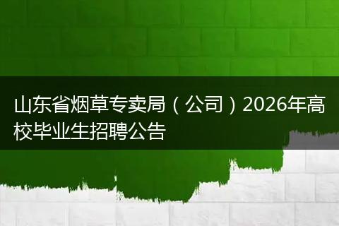 山东省烟草专卖局（公司）2026年高校毕业生招聘公告