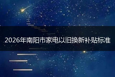 2026年南阳市家电以旧换新补贴标准
