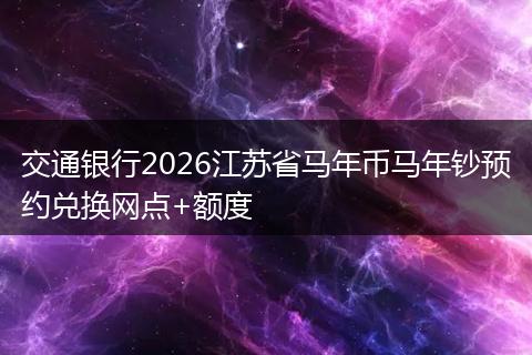 交通银行2026江苏省马年币马年钞预约兑换网点+额度