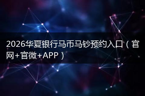 2026华夏银行马币马钞预约入口（官网+官微+APP）
