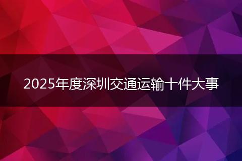 2025年度深圳交通运输十件大事
