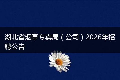 湖北省烟草专卖局（公司）2026年招聘公告