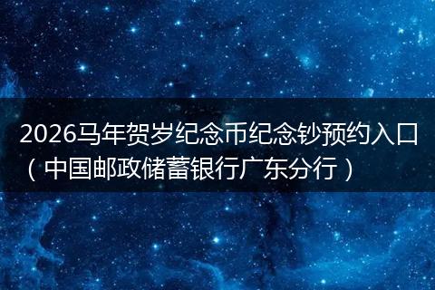 2026马年贺岁纪念币纪念钞预约入口（中国邮政储蓄银行广东分行）