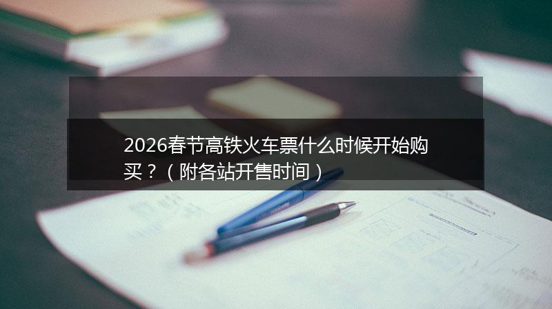 2026春节高铁火车票什么时候开始购买？（附各站开售时间）