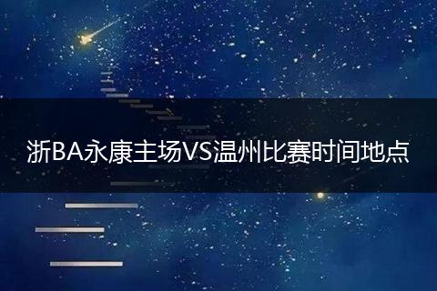 浙BA永康主场VS温州比赛时间地点