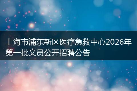 上海市浦东新区医疗急救中心2026年第一批文员公开招聘公告