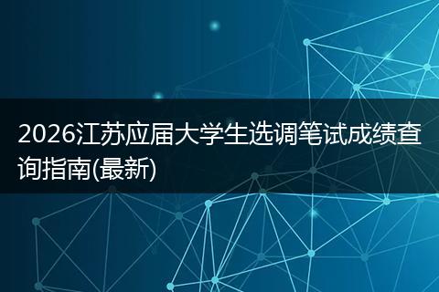 2026江苏应届大学生选调笔试成绩查询指南(最新)