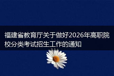 福建省教育厅关于做好2026年高职院校分类考试招生工作的通知