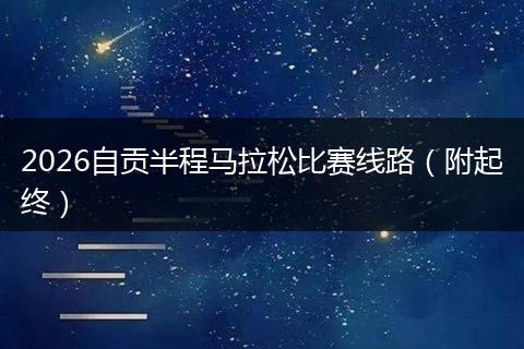 2026自贡半程马拉松比赛线路（附起终）