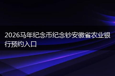 2026马年纪念币纪念钞安徽省农业银行预约入口