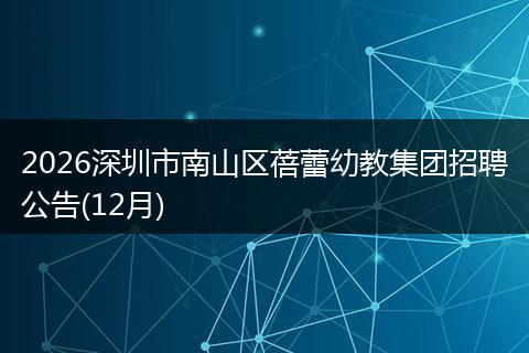 2026深圳市南山区蓓蕾幼教集团招聘公告(12月)