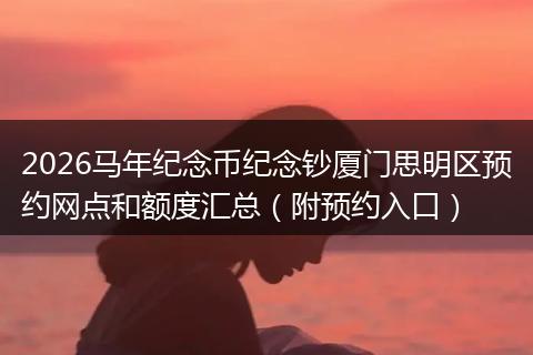 2026马年纪念币纪念钞厦门思明区预约网点和额度汇总（附预约入口）