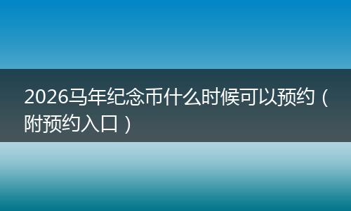 2026马年纪念币什么时候可以预约（附预约入口）