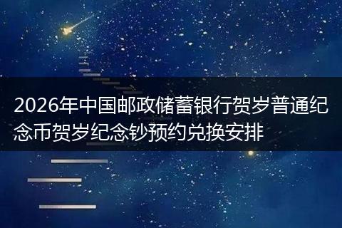 2026年中国邮政储蓄银行贺岁普通纪念币贺岁纪念钞预约兑换安排