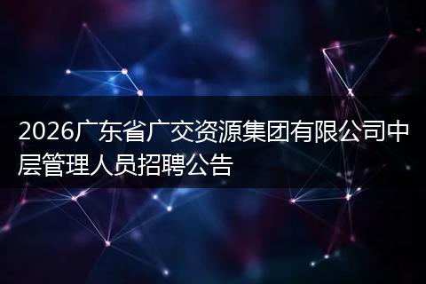 2026广东省广交资源集团有限公司中层管理人员招聘公告