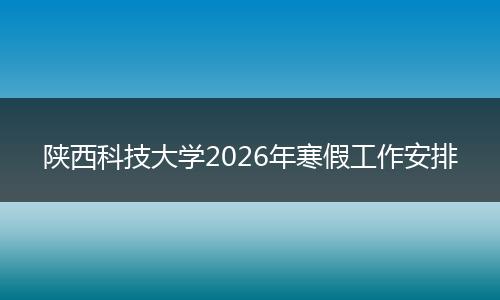 陕西科技大学2026年寒假工作安排