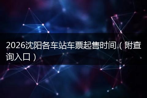 2026沈阳各车站车票起售时间（附查询入口）