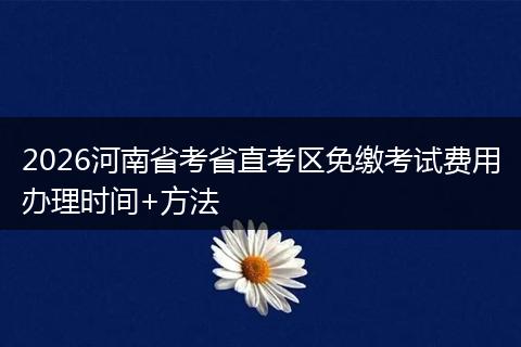 2026河南省考省直考区免缴考试费用办理时间+方法
