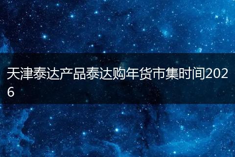 天津泰达产品泰达购年货市集时间2026