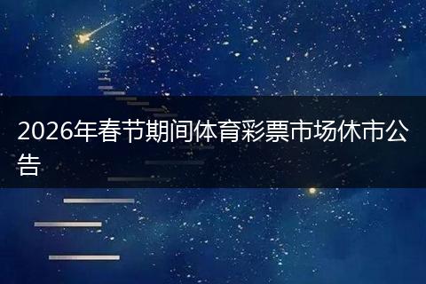 2026年春节期间体育彩票市场休市公告
