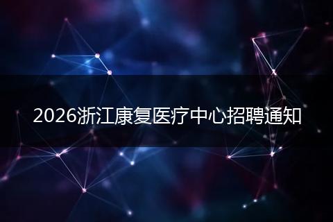 2026浙江康复医疗中心招聘通知