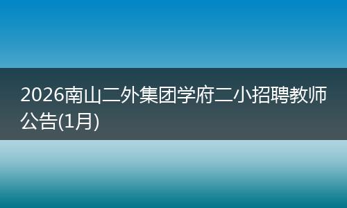 2026南山二外集团学府二小招聘教师公告(1月)