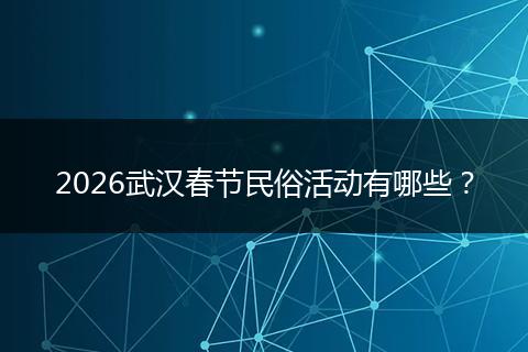 2026武汉春节民俗活动有哪些？