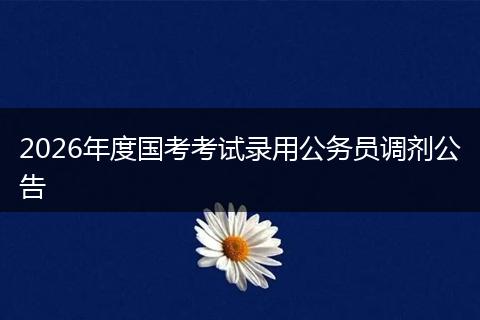 2026年度国考考试录用公务员调剂公告