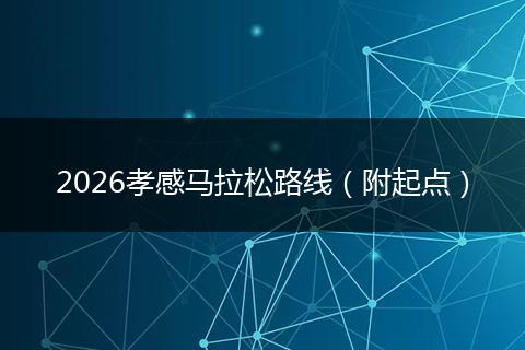 2026孝感马拉松路线（附起点）