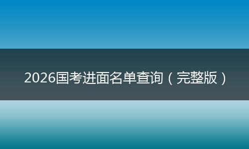 2026国考进面名单查询（完整版）