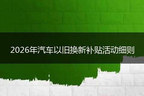 2026年汽车以旧换新补贴活动细则