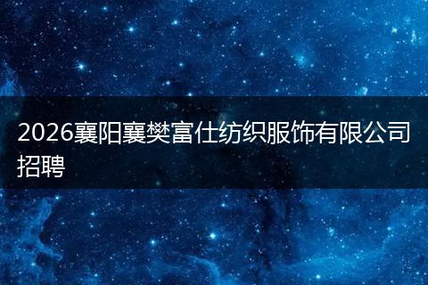 2026襄阳襄樊富仕纺织服饰有限公司招聘